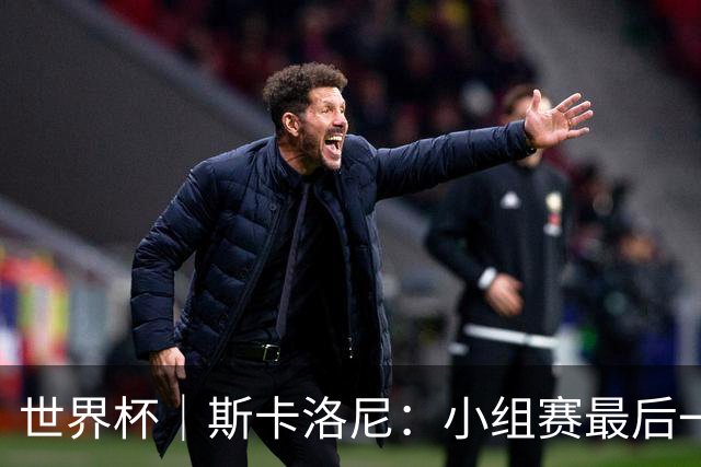 世界杯｜斯卡洛尼：小组赛最后一战梅西不会首发