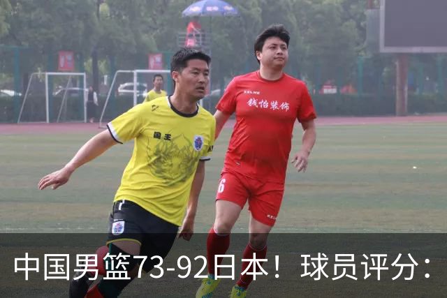 中国男篮73-92日本！球员评分：2人满分，3人良好，3人不合格
