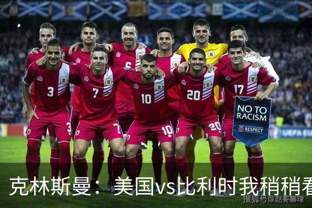克林斯曼：美国vs比利时我稍稍看好后者 若美国能赢球将意义重大