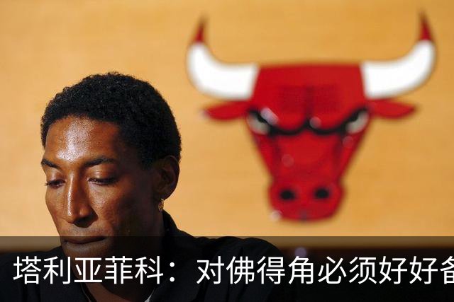 塔利亚菲科：对佛得角必须好好备战，不然会吃大苦头