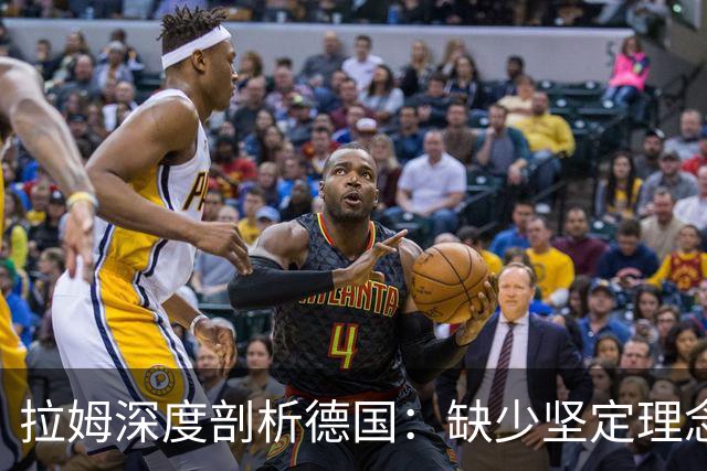 拉姆深度剖析德国：缺少坚定理念及延续性，我们的球员不比谁差