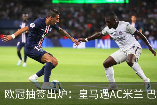 欧冠抽签出炉：皇马遇AC米兰 巴萨碰拜仁