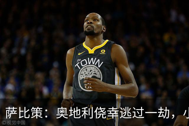 萨比策：奥地利侥幸逃过一劫，小组第二面对西班牙是规则只能接受