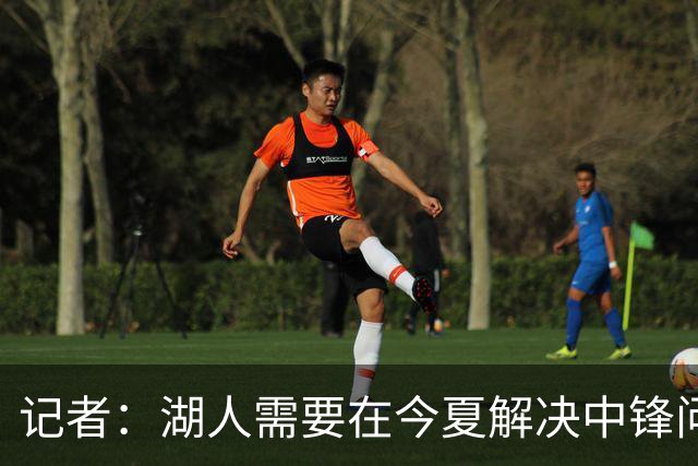 记者：湖人需要在今夏解决中锋问题 东契奇不会一直等待他们建队