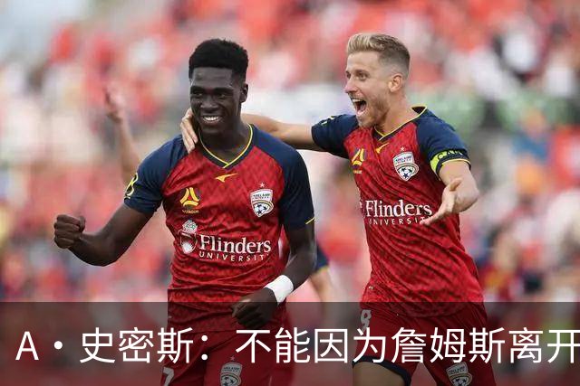 A·史密斯：不能因为詹姆斯离开湖人就对他横加指责 湖人有麻烦了