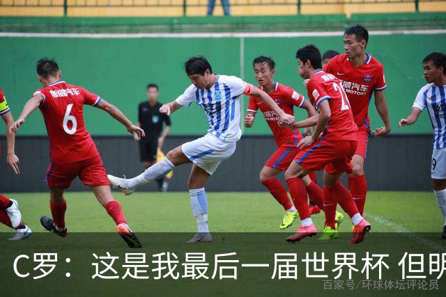 C罗：这是我最后一届世界杯 但明天不会是最后一场比赛